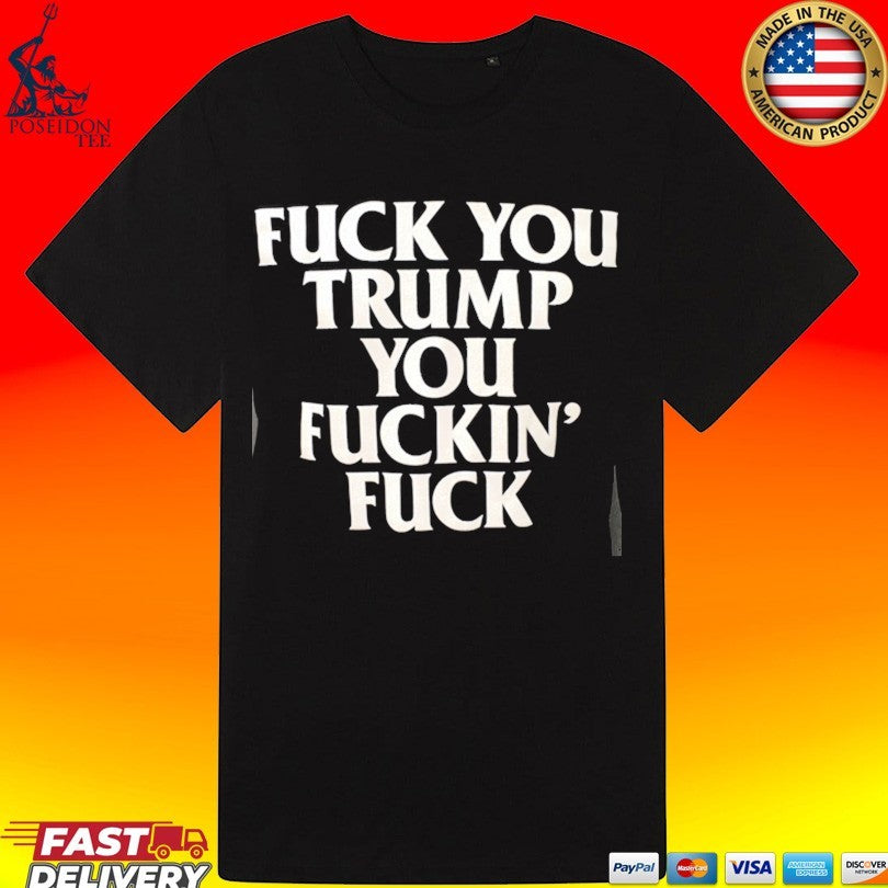 Fuck You Trump You Fuckin’ Fuck Unisex