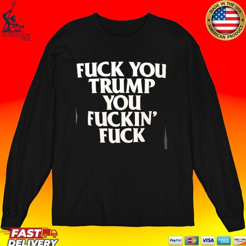 Fuck You Trump You Fuckin’ Fuck Unisex