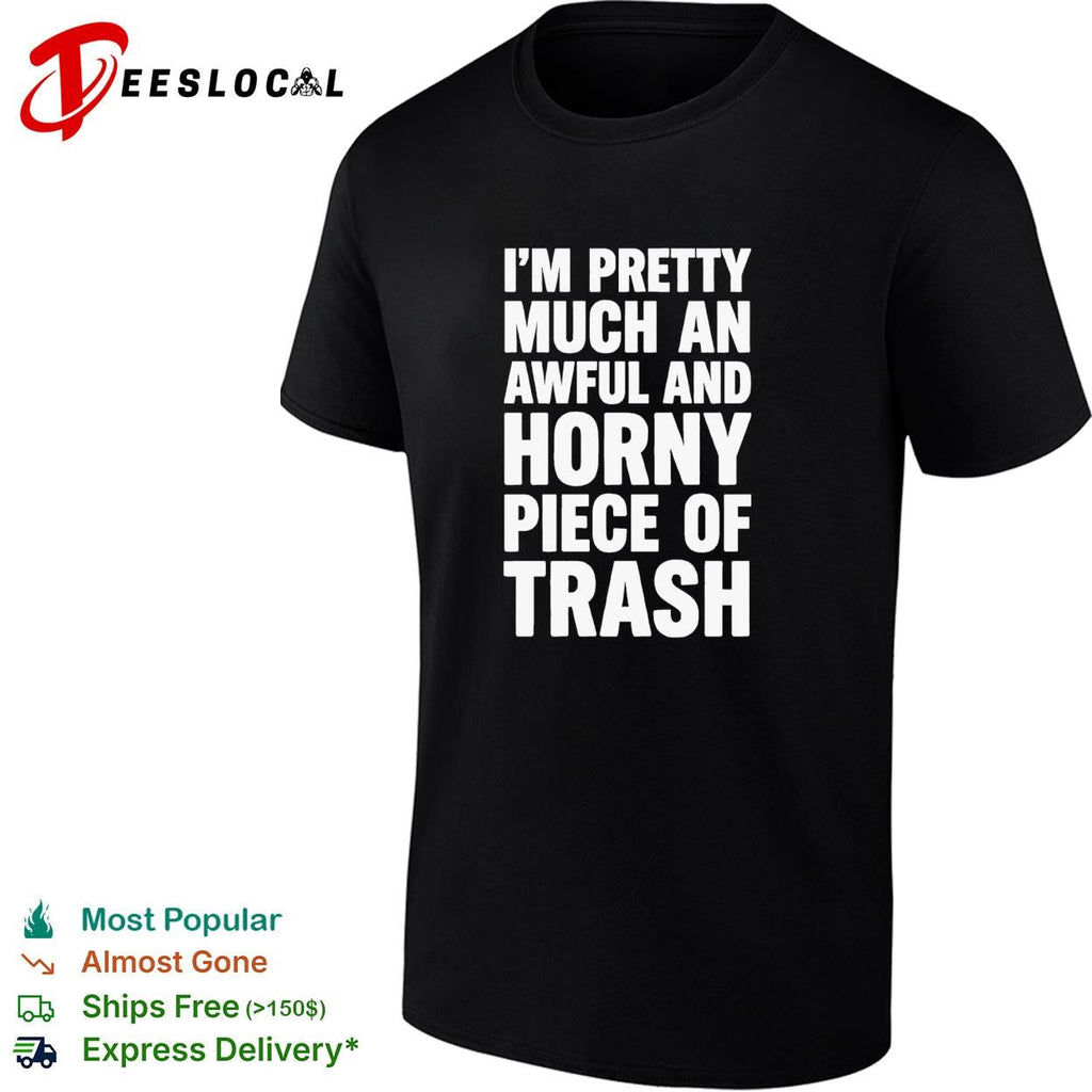 I’m pretty much an awful and horny piece of trash funny bold text shirt Unisex