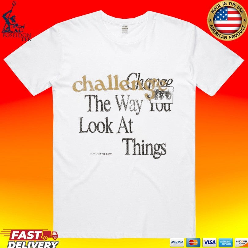 Honor The Gift Challenge The Way You Look At Things Unisex