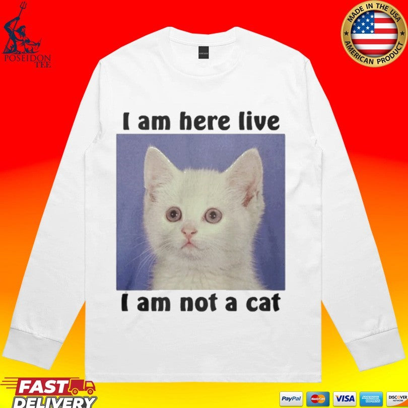 I Am Here Live I Am Not A Cat Unisex