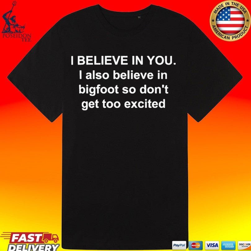 I Believe In You I Also Believe In Bigfoot So Don’t Get Too Excited Unisex