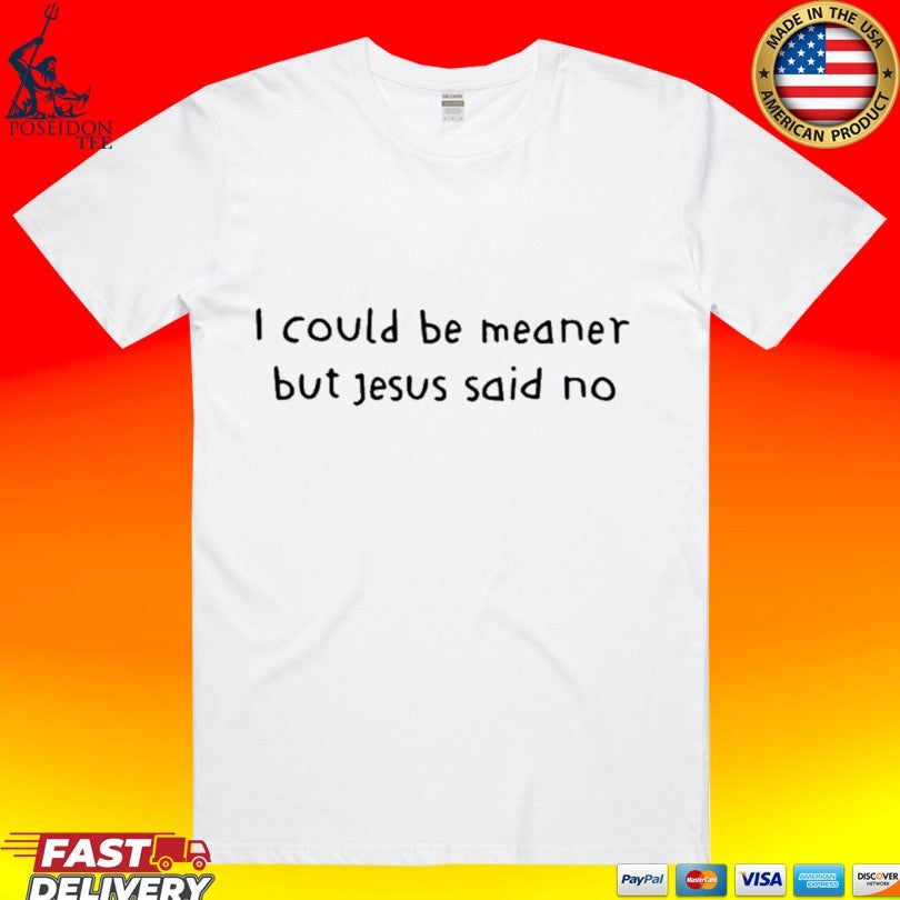 I Could Be Meaner But Jesus Said No Unisex