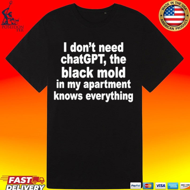 I Don’t Need Chatgpt. The Black Mold In My Apartment Knows Everything Shirt Unisex