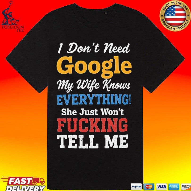 I Don’t Need Google My Wife Knows Everything She Just Won’t Fucking Tell Me Unisex