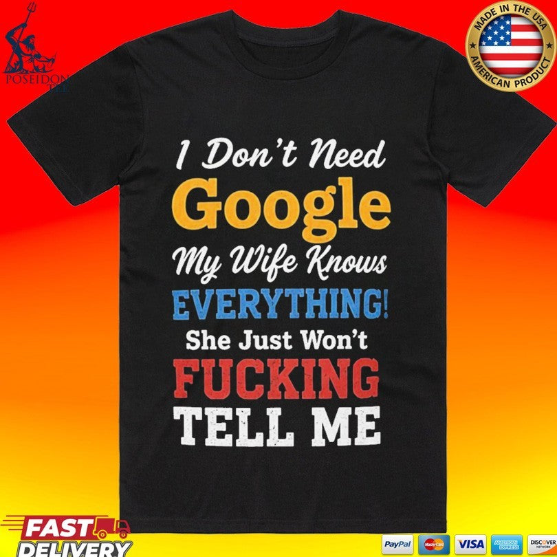 I Don’t Need Google My Wife Knows Everything She Just Won’t Fucking Tell Me Unisex