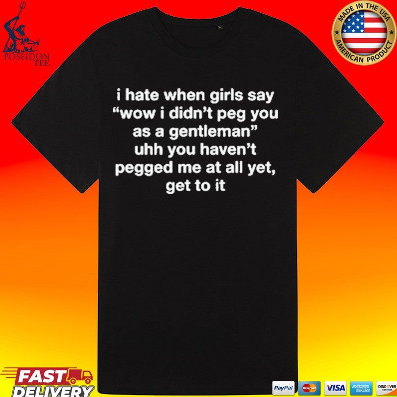 I Hate When Girls Say Wow I Didn’t Peg You As A Gentleman Uhh You Haven’t Pegged Me At All Yet, Get To It