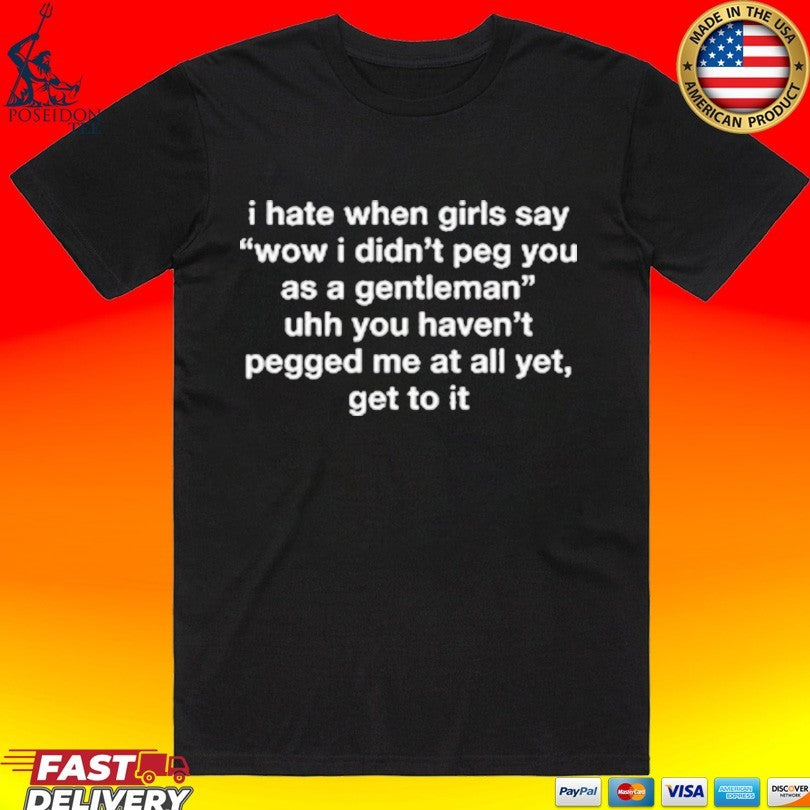 I Hate When Girls Say Wow I Didn’t Peg You As A Gentleman Uhh You Haven’t Pegged Me At All Yet, Get To It