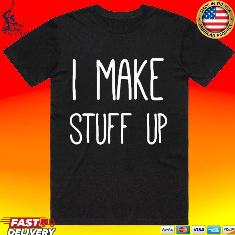 I Make Stuff Up Unisex