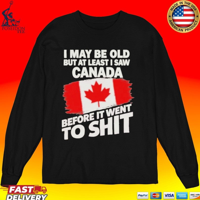I May Be Old But At Least I Saw Canada Before It Went To Shit Unisex