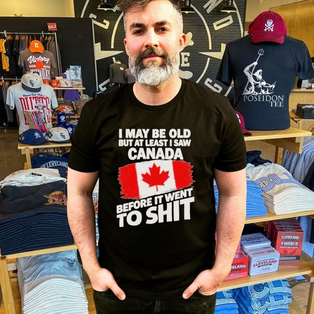 I May Be Old But At Least I Saw Canada Before It Went To Shit Unisex