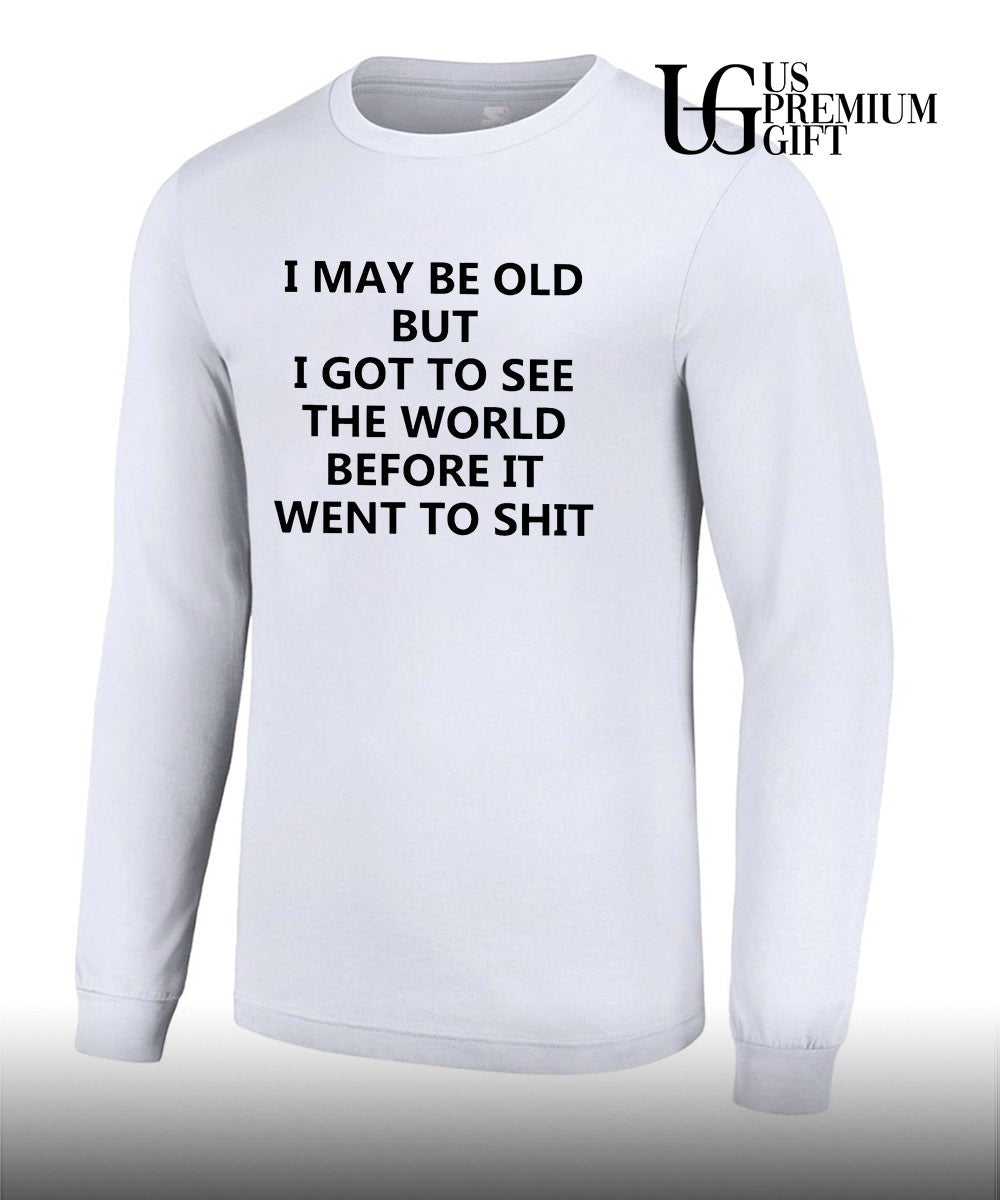 I may be old but i got to see the world before it went to shit shirt Unisex