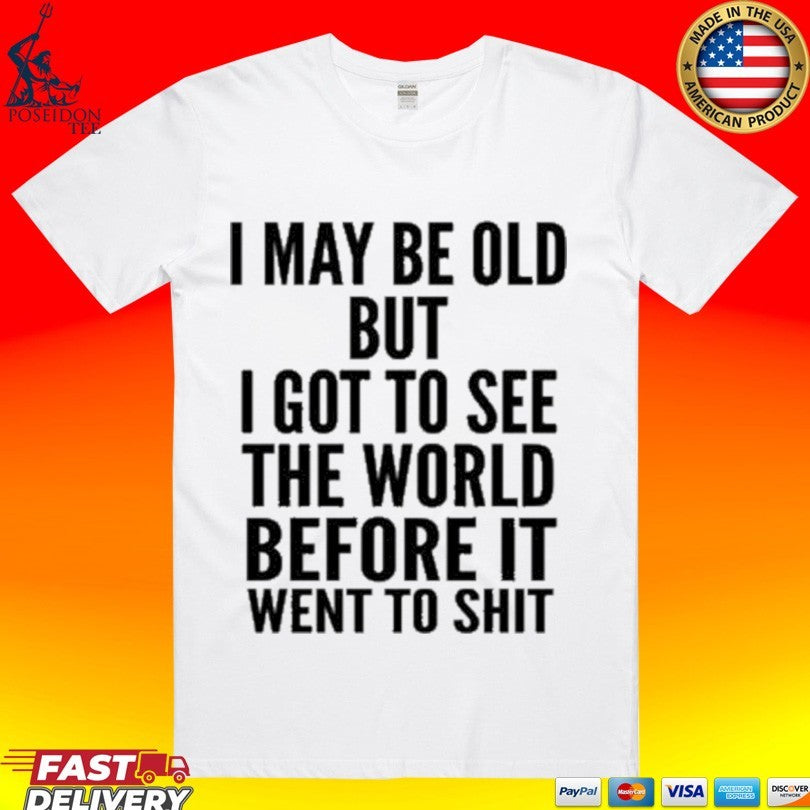 I May Be Old But I Got To See The World Before It Went To Shit Unisex