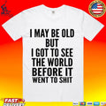 I May Be Old But I Got To See The World Before It Went To Shit Unisex