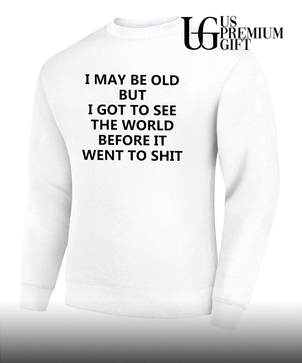 I may be old but i got to see the world before it went to shit shirt Unisex
