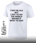 I may be old but i got to see the world before it went to shit shirt Unisex