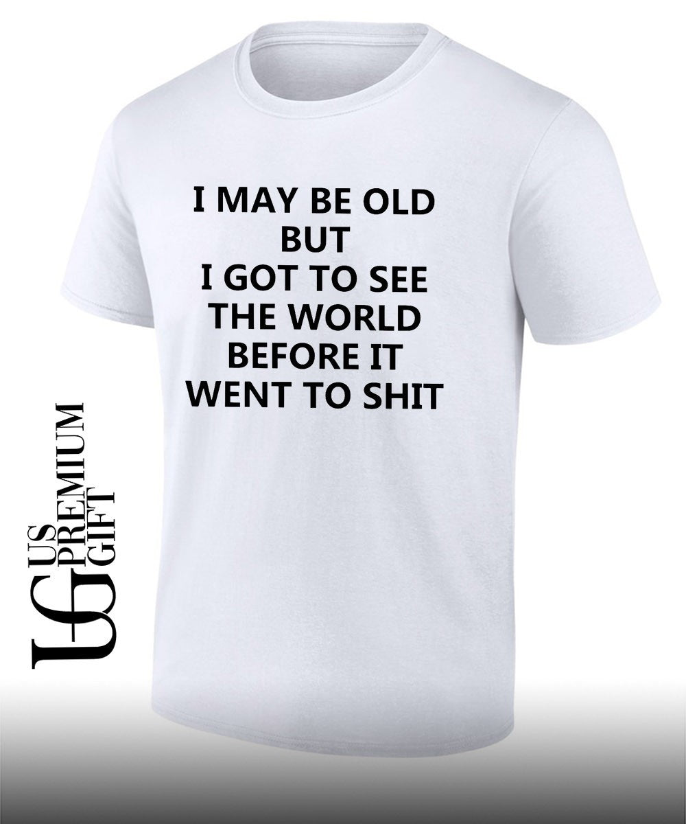 I may be old but i got to see the world before it went to shit shirt Unisex