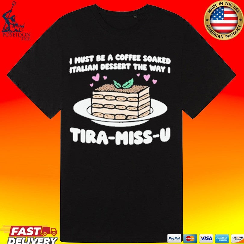 I Must Be A Coffee Soaked Italian Dessert The Way I Tira-miss-u Unisex