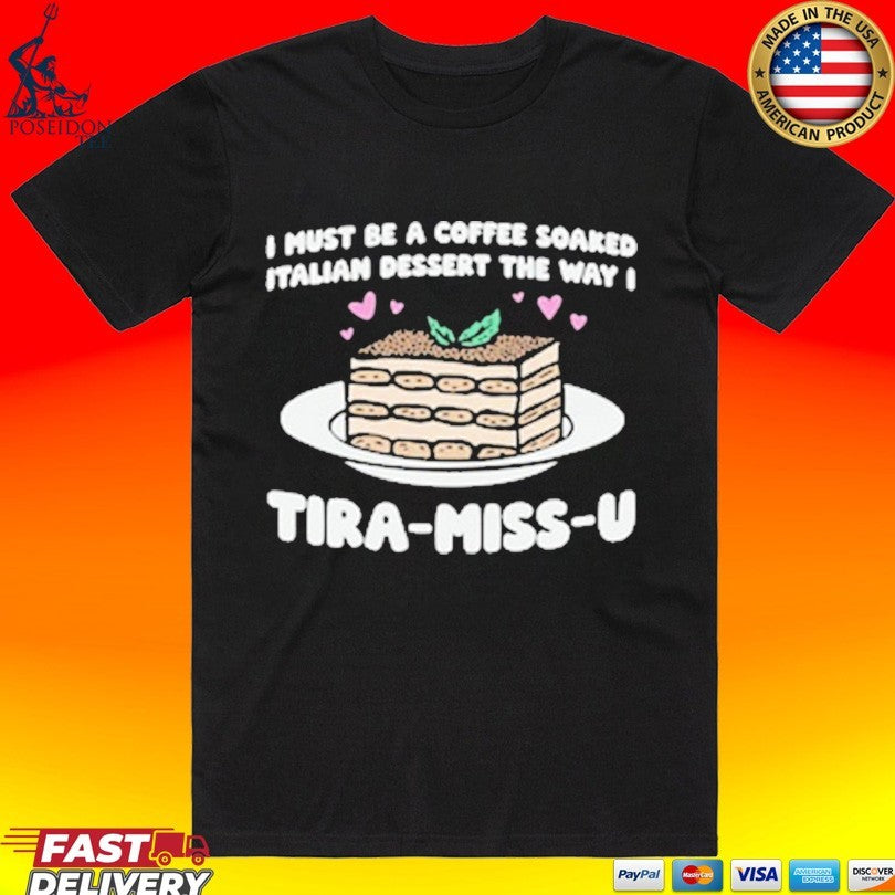 I Must Be A Coffee Soaked Italian Dessert The Way I Tira-miss-u Unisex