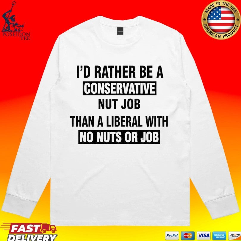 I’d Rather Be A Conservative Nut Job Than A Liberal With No Nuts Or Job Than A Liberal With No Nuts Or Job