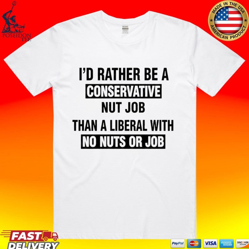 I’d Rather Be A Conservative Nut Job Than A Liberal With No Nuts Or Job Than A Liberal With No Nuts Or Job