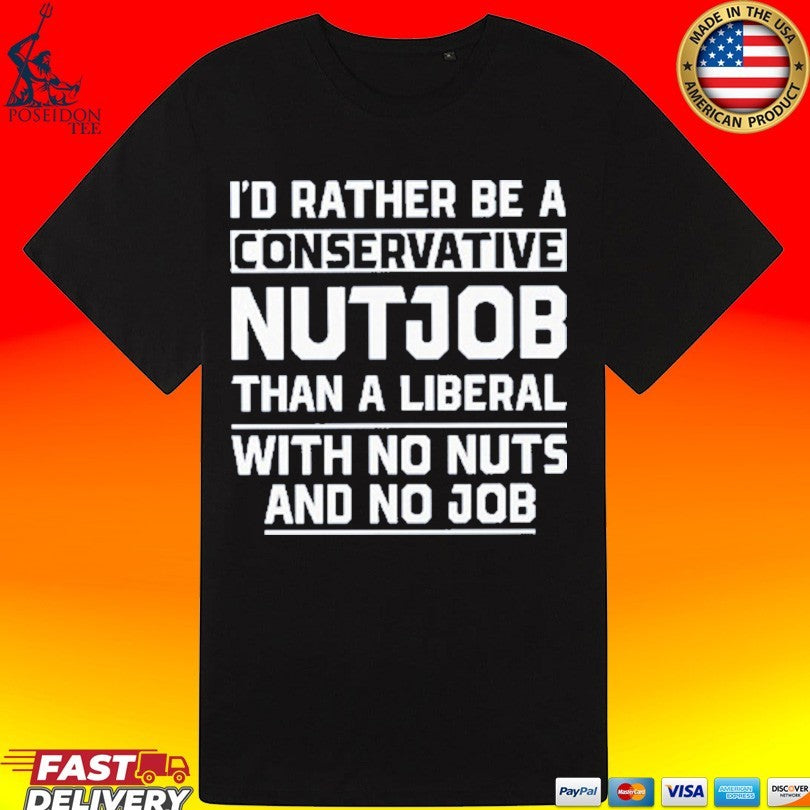 I’d Rather Be A Conservative Nutjob Than A Liberal With No Nuts And No Job Unisex
