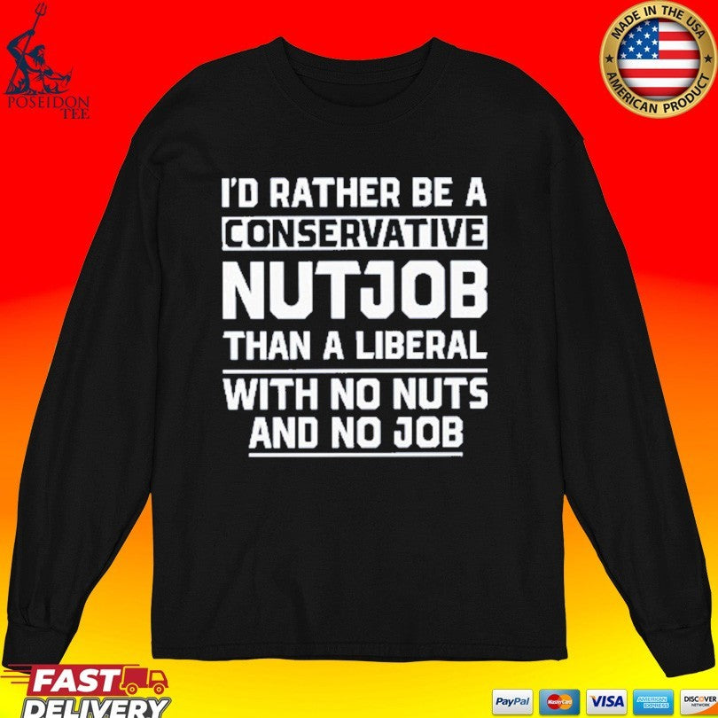 I’d Rather Be A Conservative Nutjob Than A Liberal With No Nuts And No Job Unisex