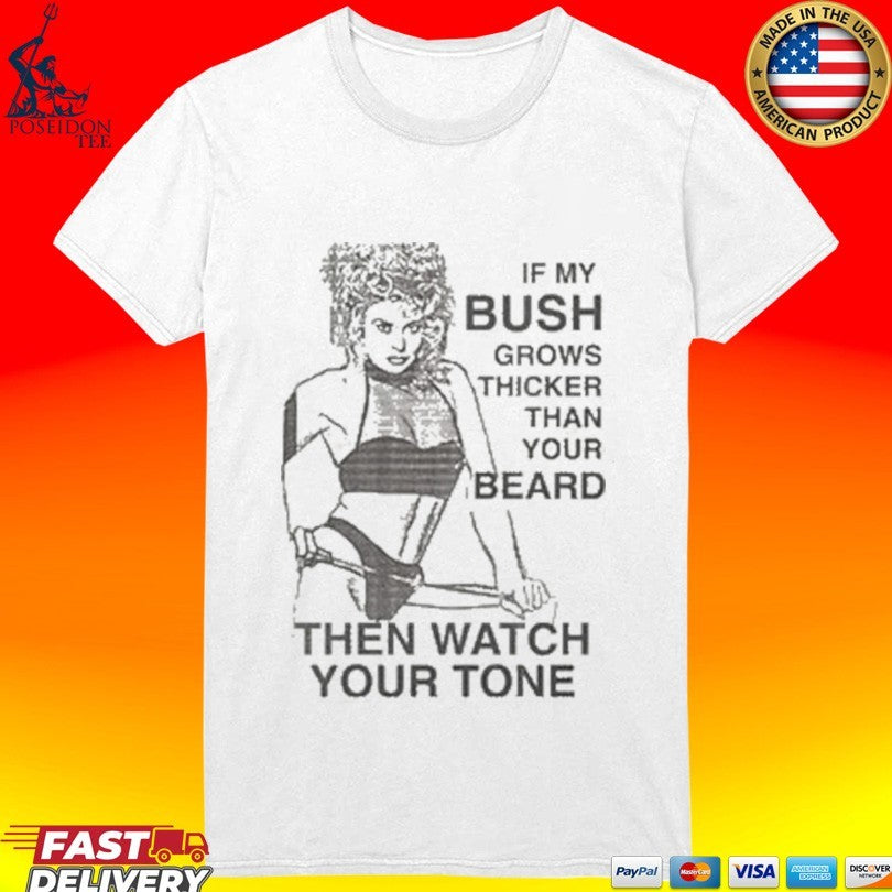 If My Bush Grows Thicker Than Your Beard Then Watch Your Tone Unisex