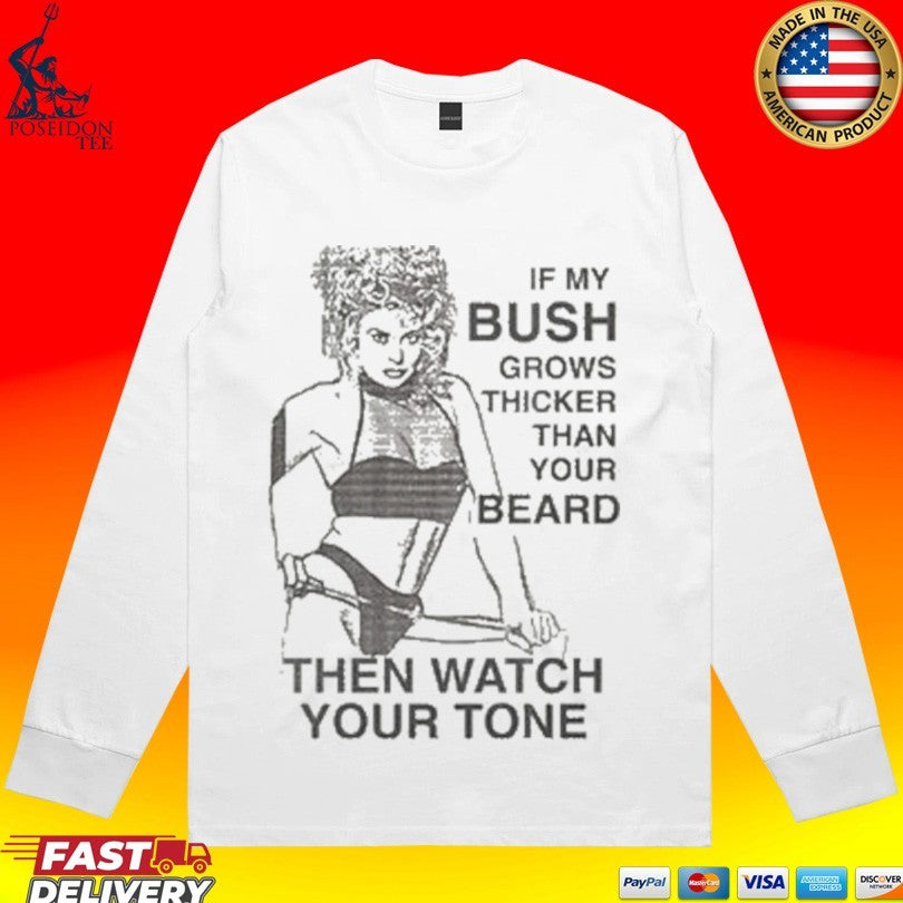 If My Bush Grows Thicker Than Your Beard Then Watch Your Tone Unisex