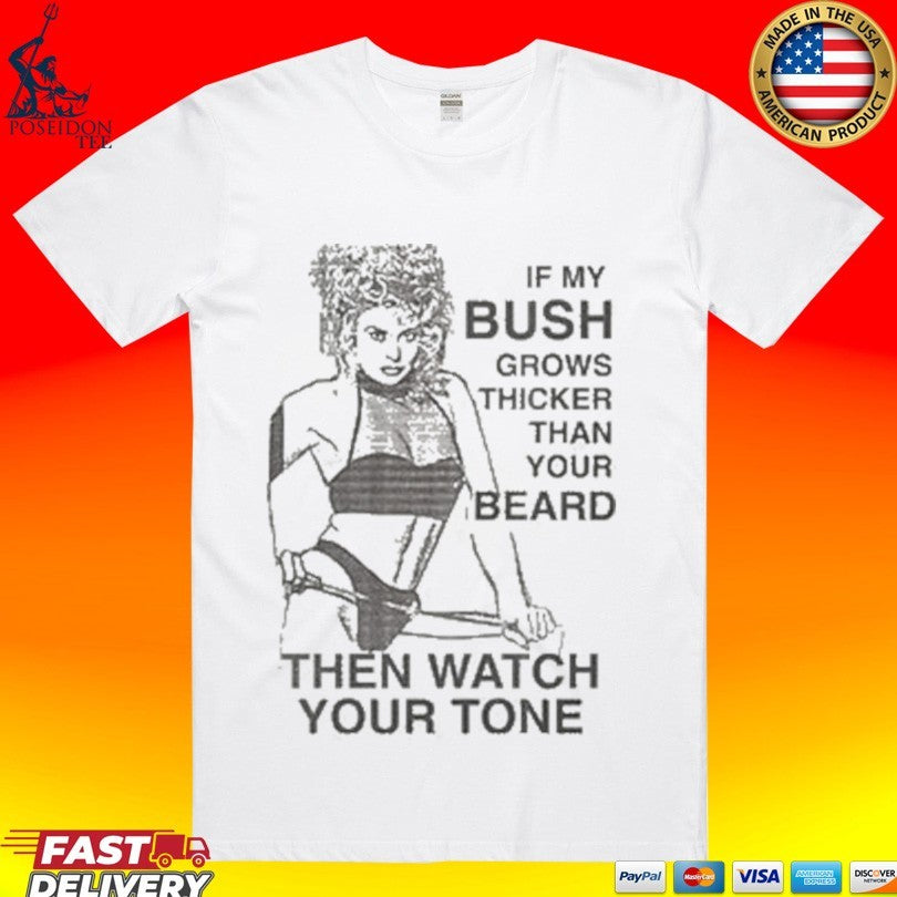 If My Bush Grows Thicker Than Your Beard Then Watch Your Tone Unisex