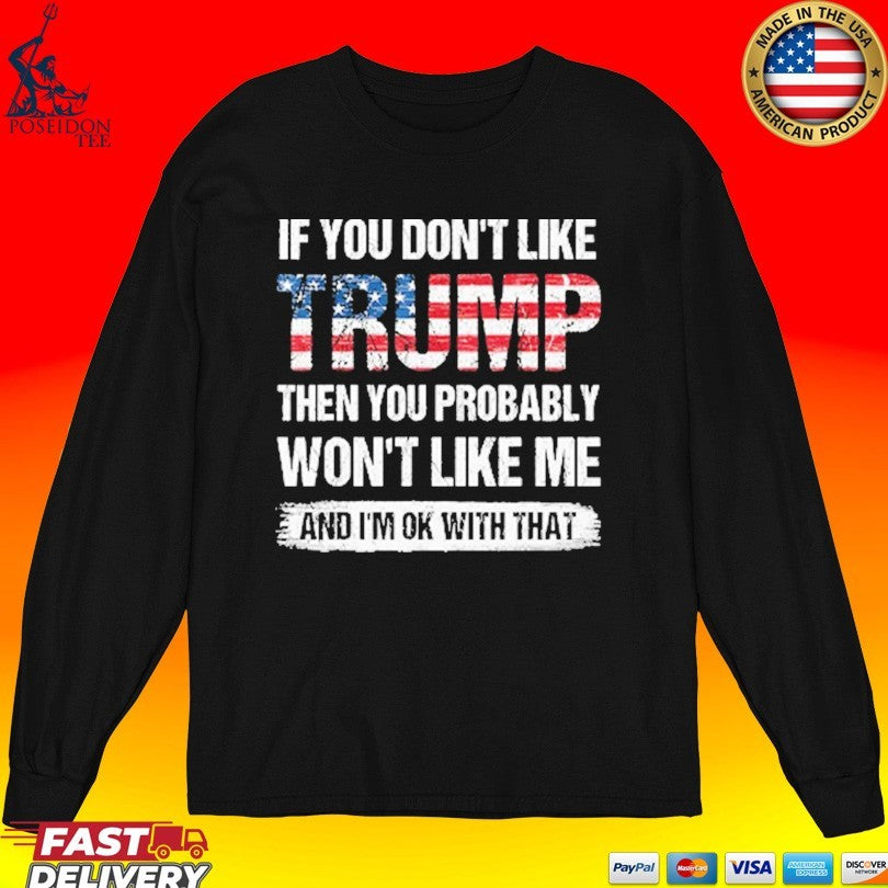 If You Don’t Like Trump Then You Probably Won’t Like Me And I’m Ok With That Unisex