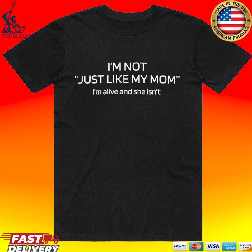 I’m Not Just Like My Mom I’m Alive And She Isn’t Unisex