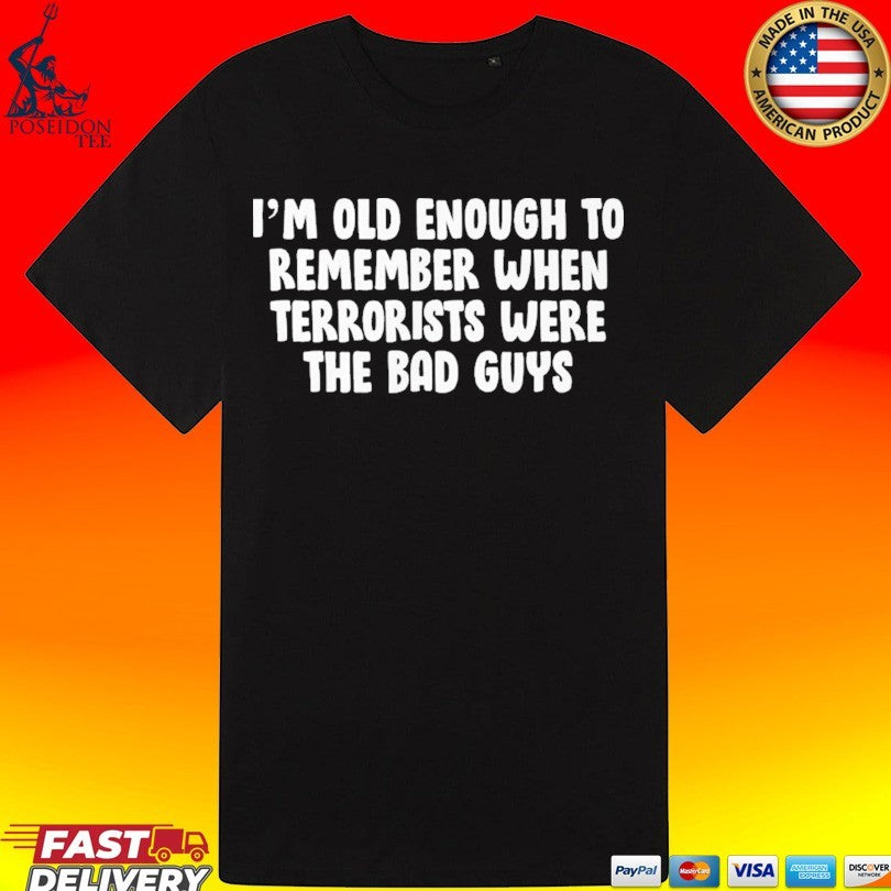 I’m Old Enough To Remember When Terrorists Were The Bad Guys Unisex