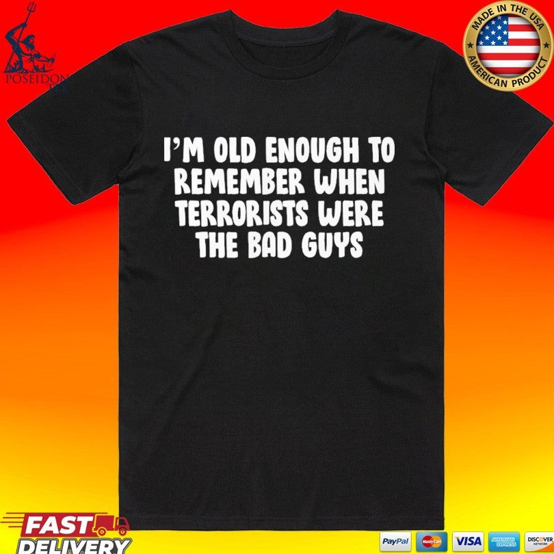 I’m Old Enough To Remember When Terrorists Were The Bad Guys Unisex
