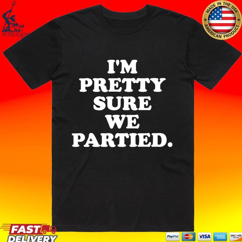 I’m Pretty Sure We Partied Unisex