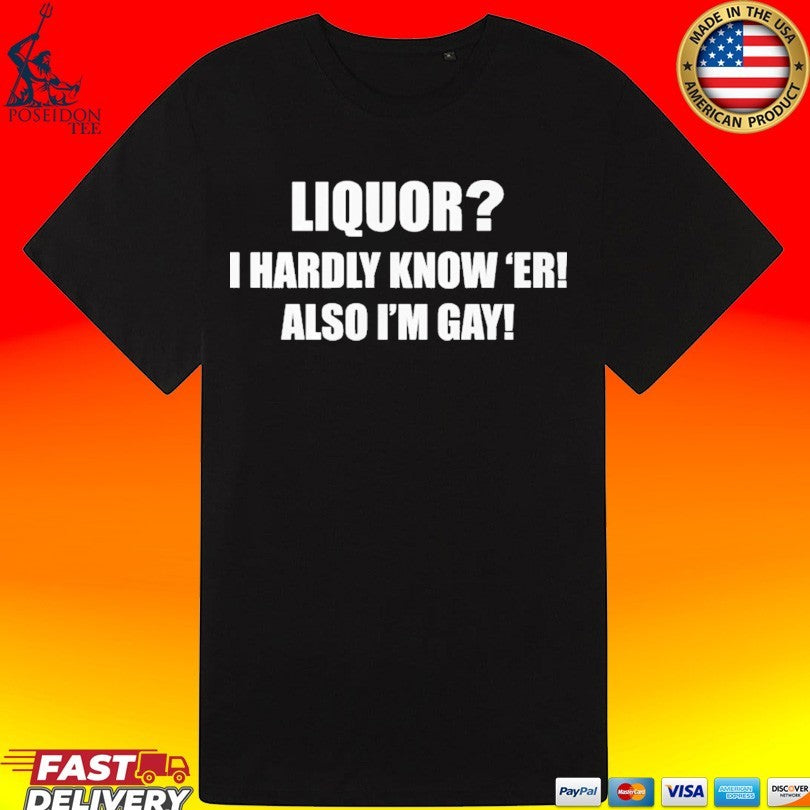 Liquor I Hardly Know -er Also I-m Gay Unisex