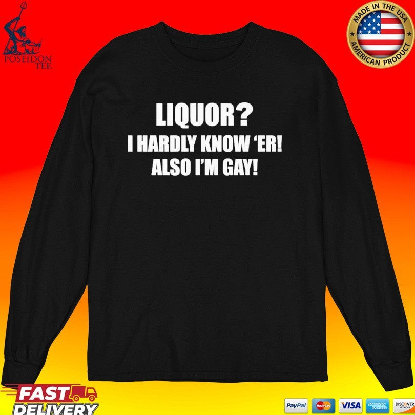 Liquor I Hardly Know -er Also I-m Gay Unisex