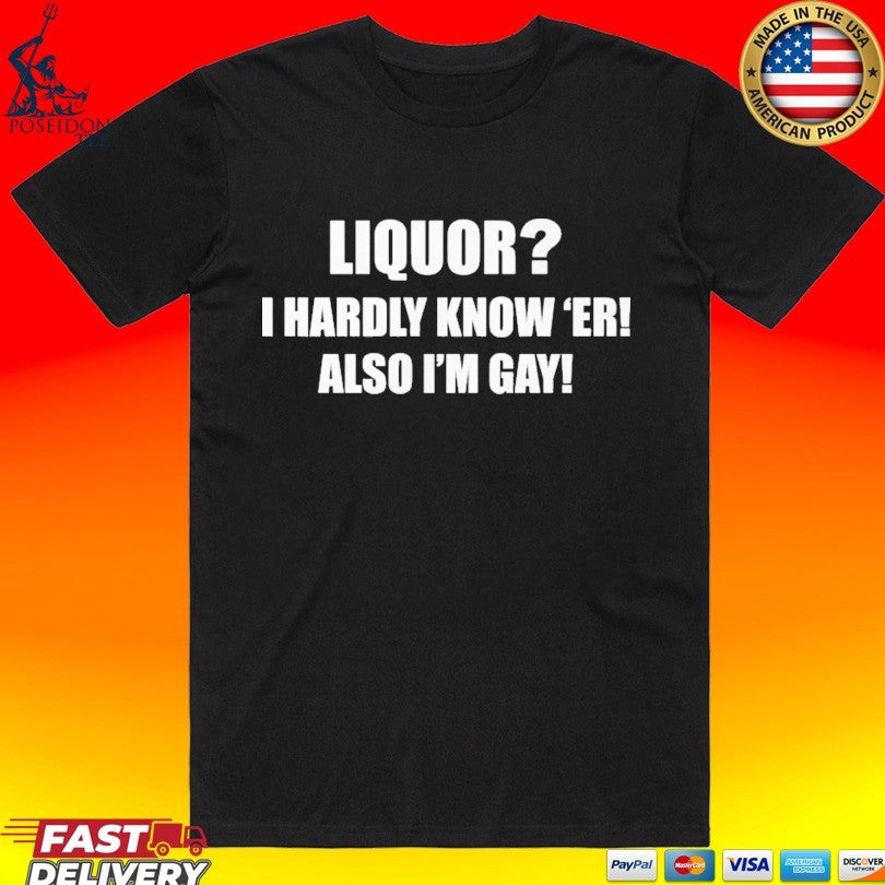 Liquor I Hardly Know -er Also I-m Gay Unisex
