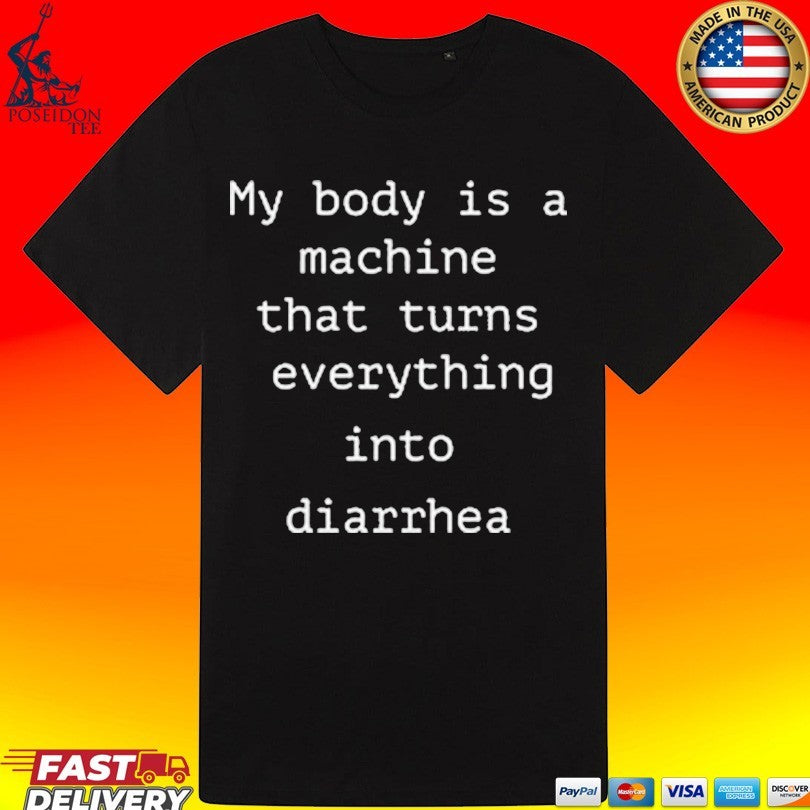 My Body Is A Machine That Turns Everything Into Diarrhea Unisex