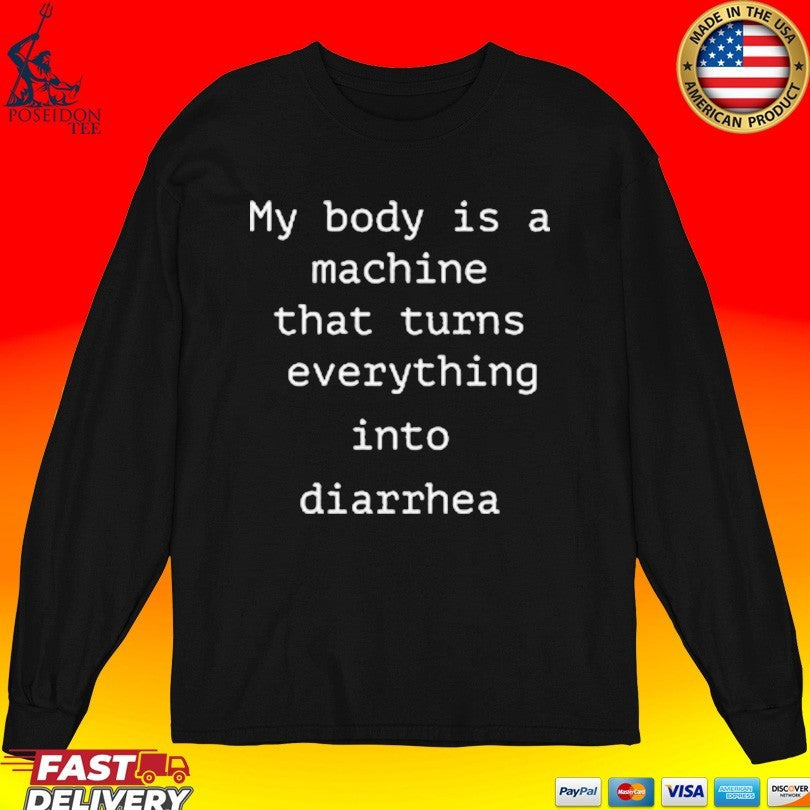 My Body Is A Machine That Turns Everything Into Diarrhea Unisex