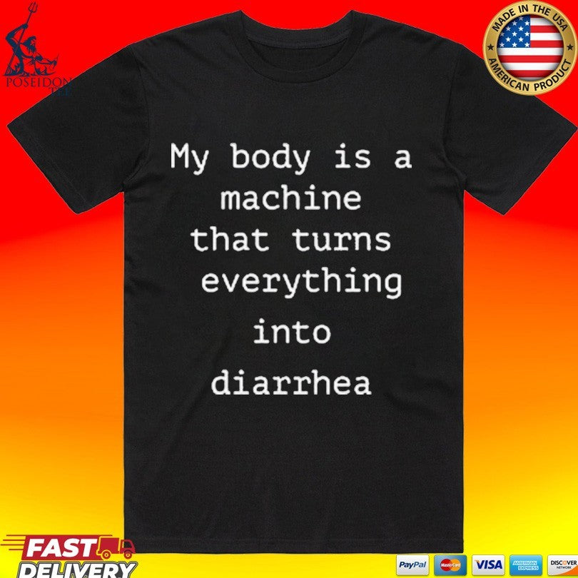 My Body Is A Machine That Turns Everything Into Diarrhea Unisex