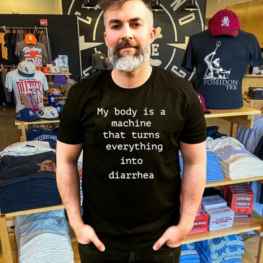 My Body Is A Machine That Turns Everything Into Diarrhea Unisex