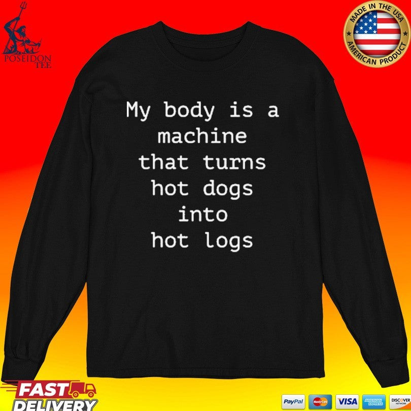 My Body Is A Machine That Turns Hot Dogs Into Hot Logs Unisex