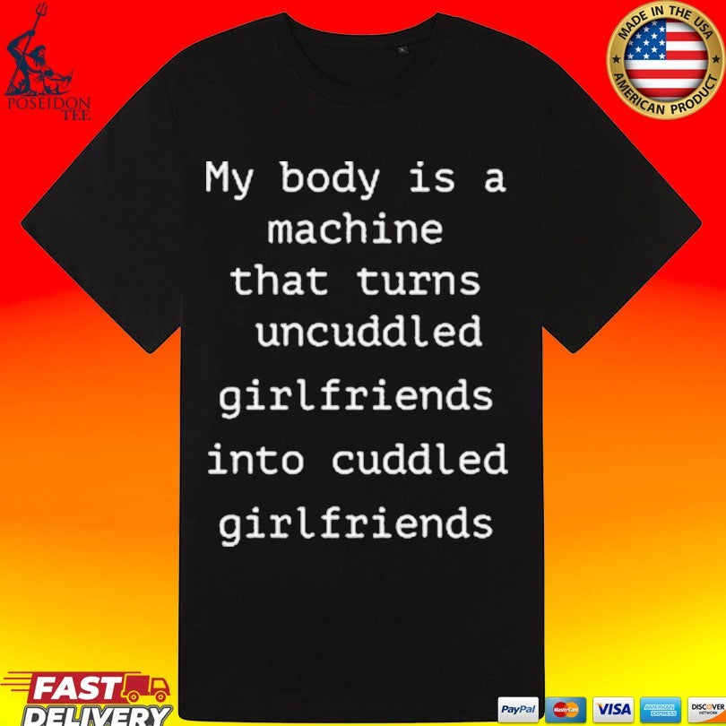 My Body Is A Machine That Turns Uncuddled Girlfriends Into Cuddled Girlfriends Unisex