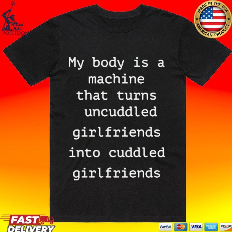 My Body Is A Machine That Turns Uncuddled Girlfriends Into Cuddled Girlfriends Unisex