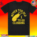 Never Too Old To Go Clubbing Unisex