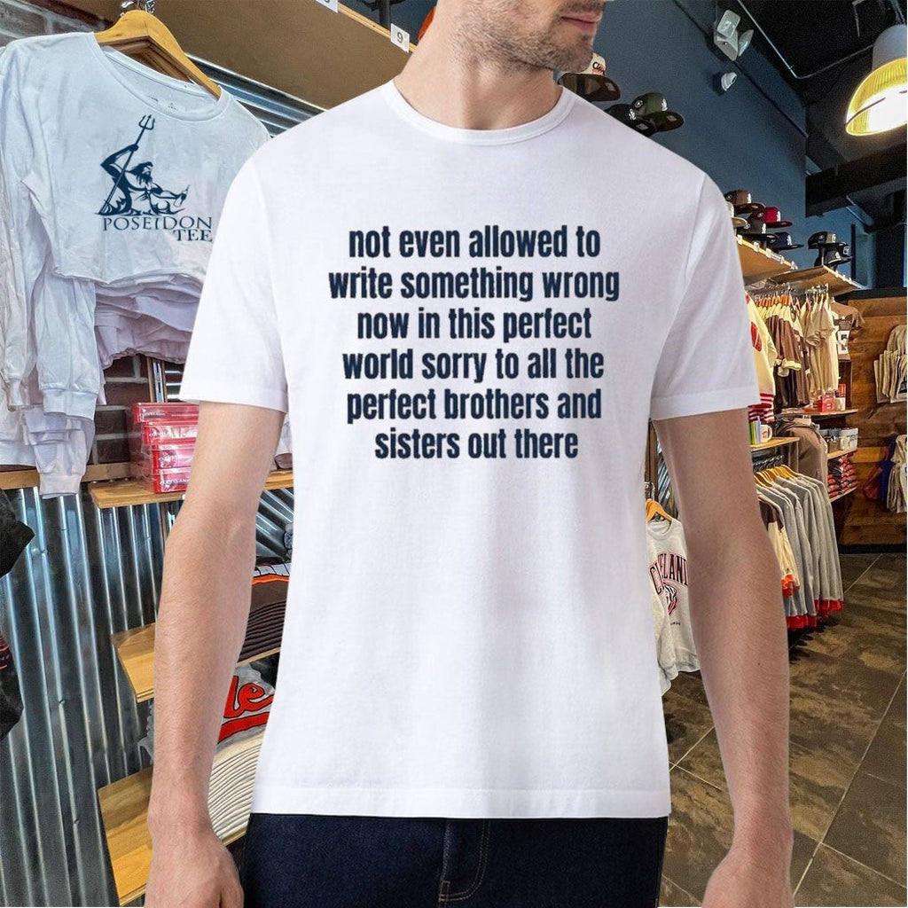 Not Even Allowed To Write Something Wrong Now In This Perfect World Sorry To All The Perfect Brother And Sisters Out There