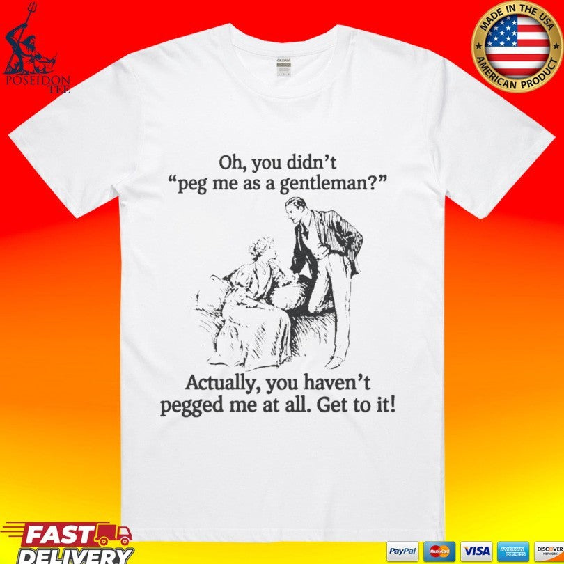 Oh You Didn’t Peg Me As A Gentleman Actually You Haven’t Pegged Me At All Unisex