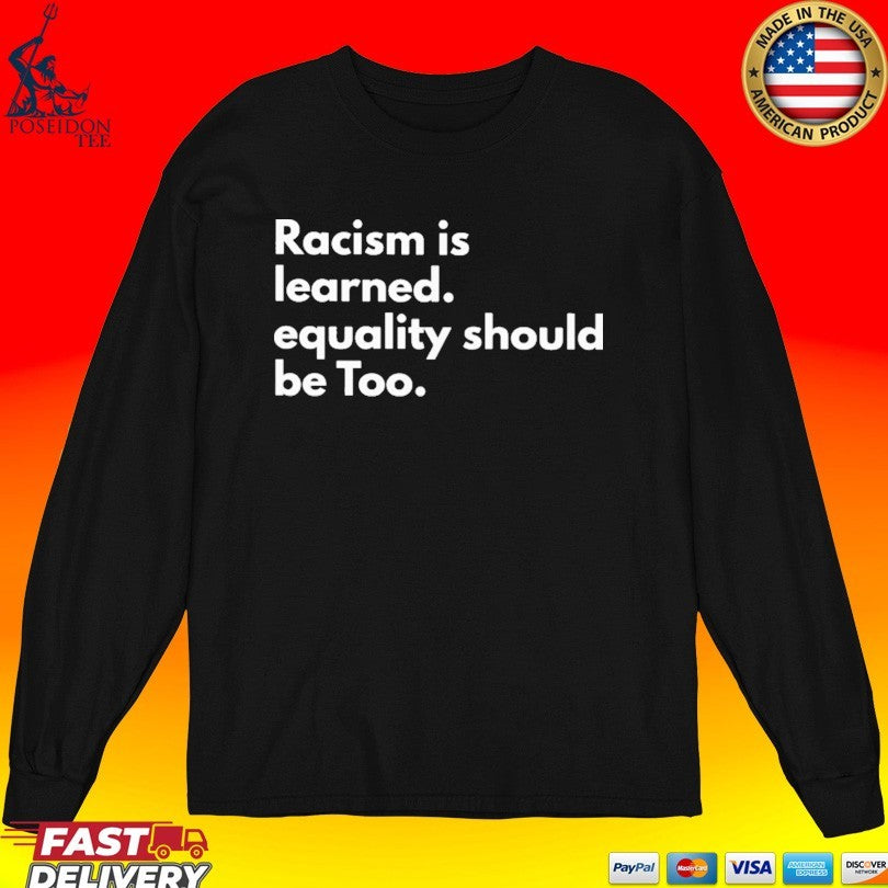 Racism Is Learned Equality Should Be Too Anti Racism Unisex