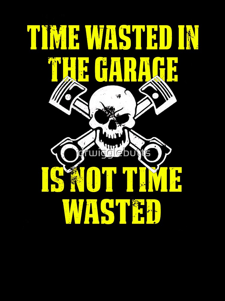 Time Wasted In Garage Is Not Time Wasted by drwigglebutts